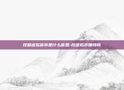 挖掘虚拟货币是什么意思-挖虚拟币赚钱吗