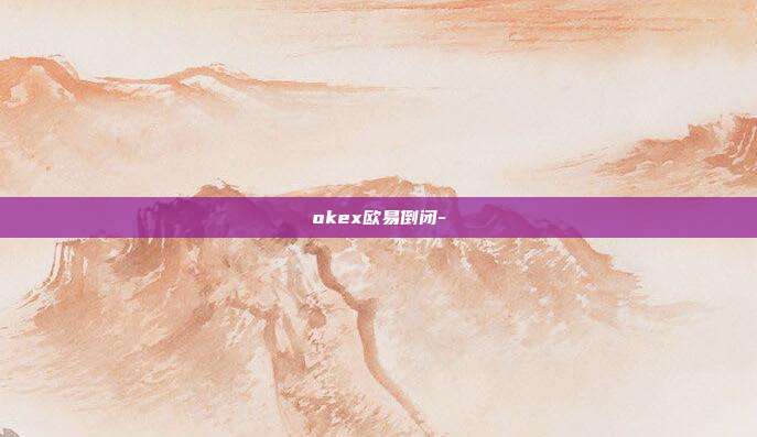 okex欧易倒闭-