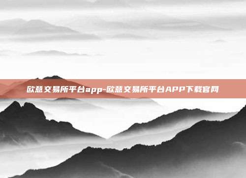 欧意交易所平台app-欧意交易所平台APP下载官网