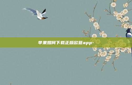 苹果如何下载正版欧意app-