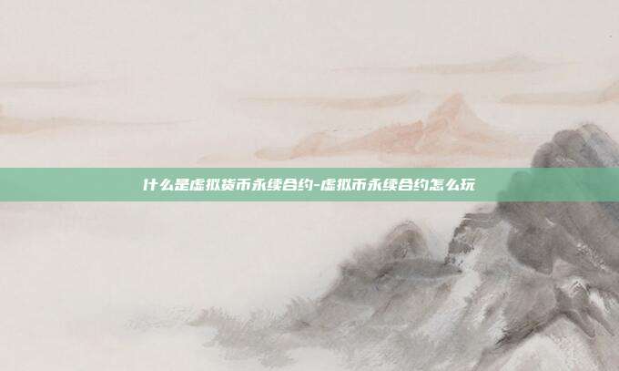 什么是虚拟货币永续合约-虚拟币永续合约怎么玩