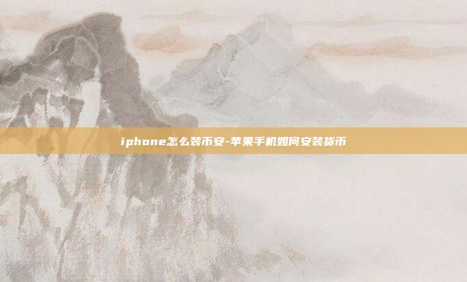 iphone怎么装币安-苹果手机如何安装货币