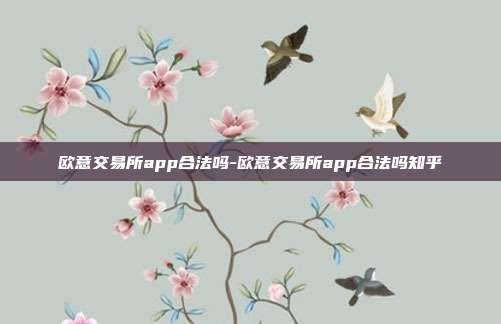 欧意交易所app合法吗-欧意交易所app合法吗知乎