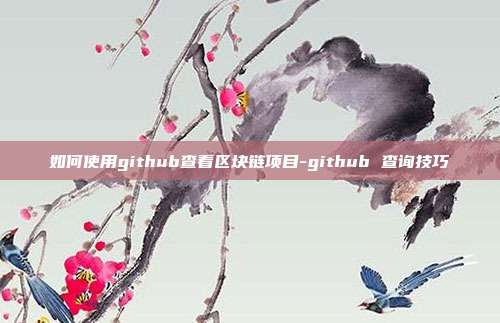 如何使用github查看区块链项目-github 查询技巧