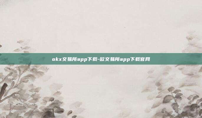 okx交易所app下载-欧交易所app下载官网