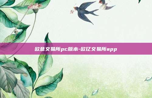 欧意交易所pc版本-欧亿交易所app