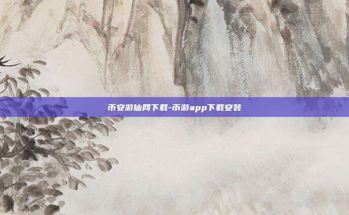 币安游仙网下载-币游app下载安装