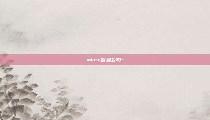 okex欧易公司-