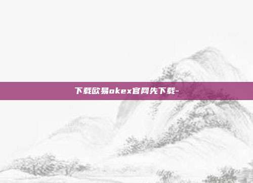 下载欧易okex官网先下载-