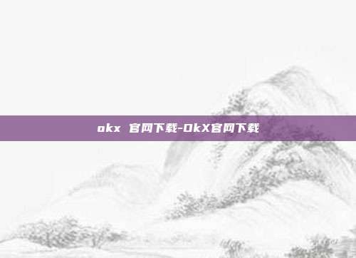 okx 官网下载-OkX官网下载