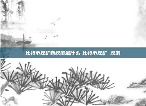 比特币挖矿新政策是什么-比特币挖矿 政策