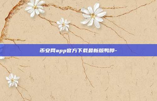 币安网app官方下载最新版鸭脖-