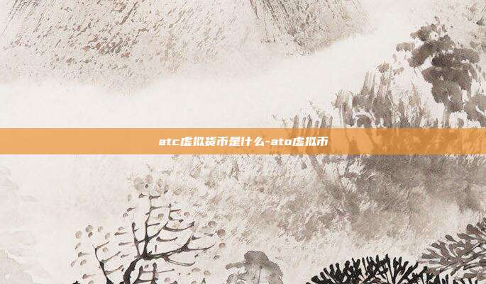 atc虚拟货币是什么-ato虚拟币