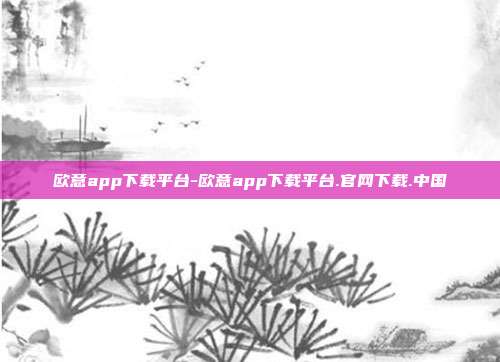 欧意app下载平台-欧意app下载平台.官网下载.中国