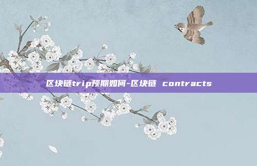 区块链trip预期如何-区块链 contracts