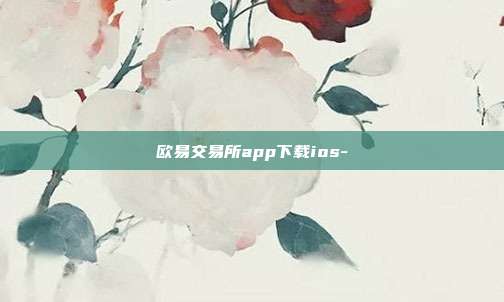 欧易交易所app下载ios-