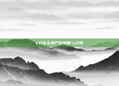 ctf怎么投产区块链-ctf币