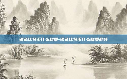 银色比特币什么材质-银色比特币什么材质最好