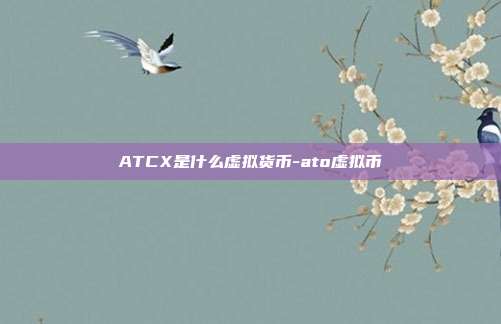 ATCX是什么虚拟货币-ato虚拟币