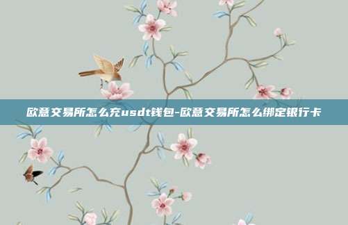 欧意交易所怎么充usdt钱包-欧意交易所怎么绑定银行卡