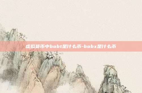 虚拟货币中bobt是什么币-bobx是什么币