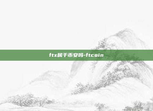 ftx属于币安吗-ftcoin