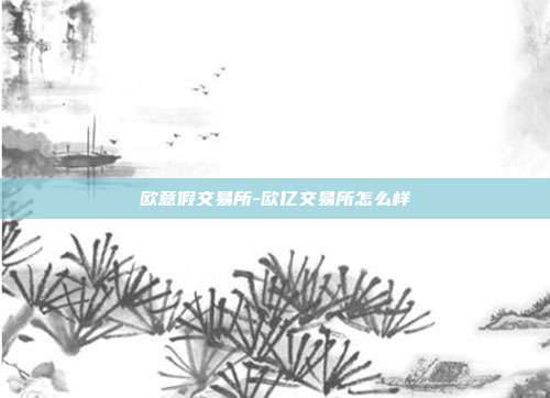 欧意假交易所-欧亿交易所怎么样