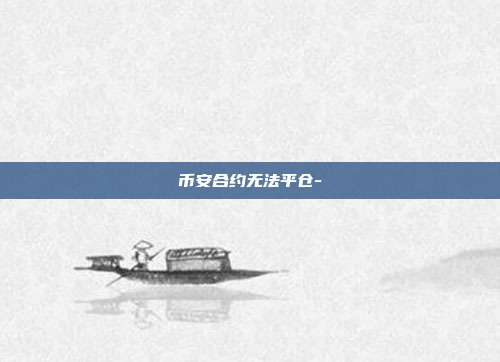 币安合约无法平仓-