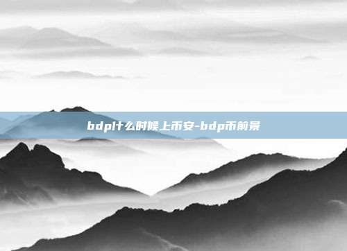 bdp什么时候上币安-bdp币前景