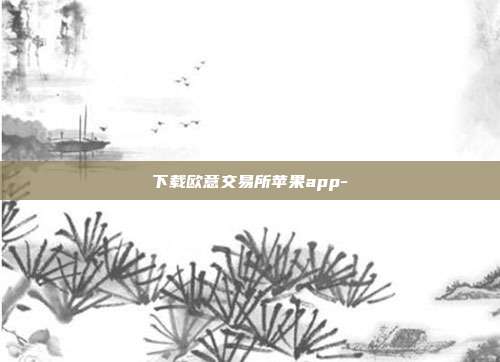 下载欧意交易所苹果app-