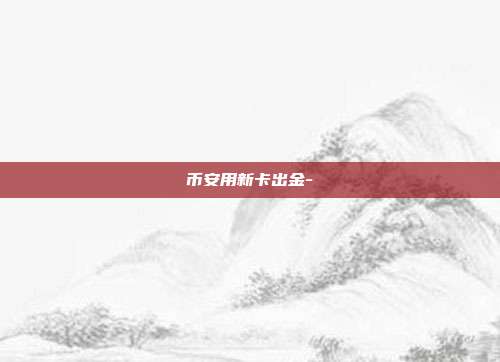 币安用新卡出金-