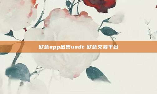 欧意app出售usdt-欧意交易平台