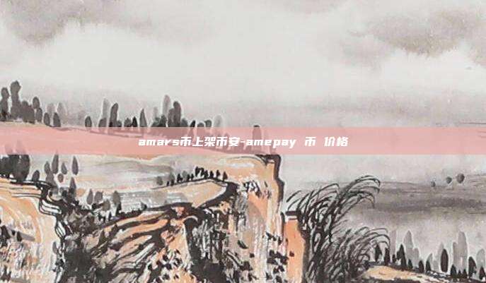 amars币上架币安-amepay 币 价格