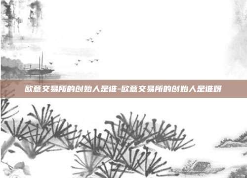 欧意交易所的创始人是谁-欧意交易所的创始人是谁呀