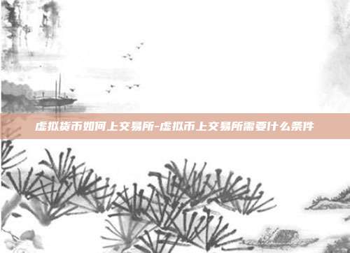 虚拟货币如何上交易所-虚拟币上交易所需要什么条件