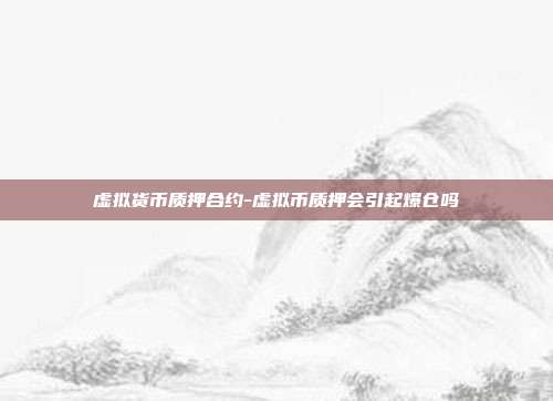 虚拟货币质押合约-虚拟币质押会引起爆仓吗