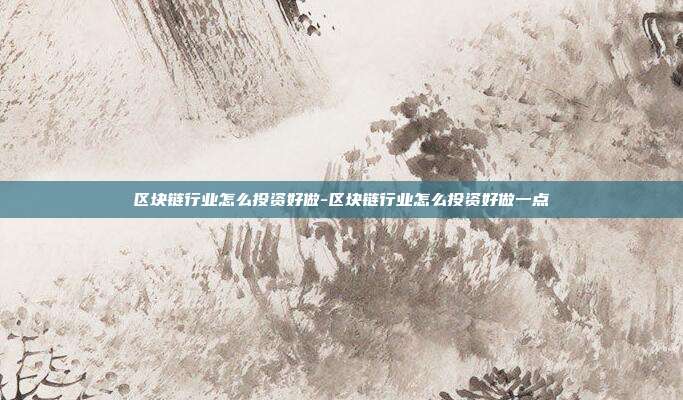 区块链行业怎么投资好做-区块链行业怎么投资好做一点