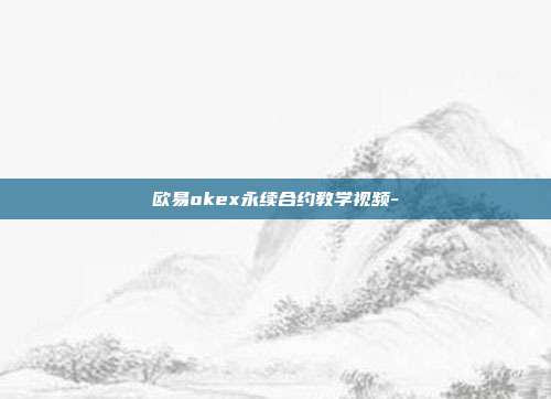 欧易okex永续合约教学视频-