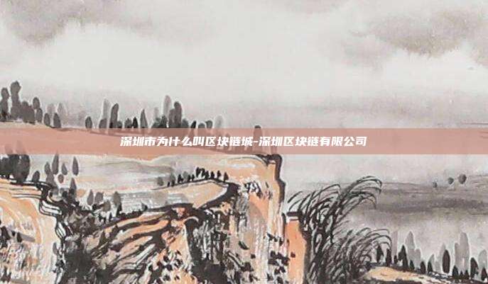 深圳市为什么叫区块链城-深圳区块链有限公司