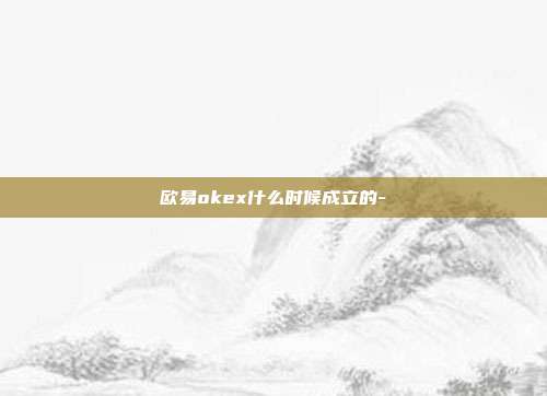 欧易okex什么时候成立的-