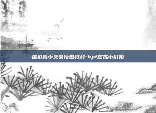 虚拟货币交易所惠特利-hpt虚拟币价格