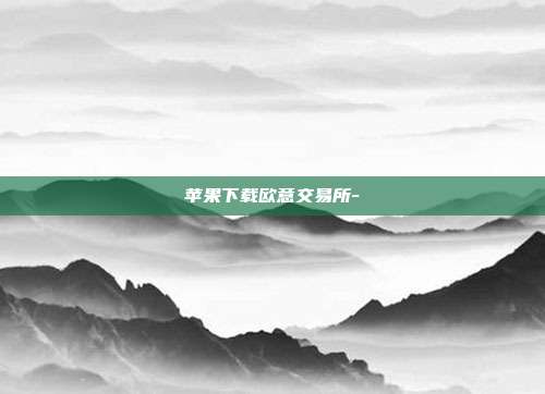 苹果下载欧意交易所-