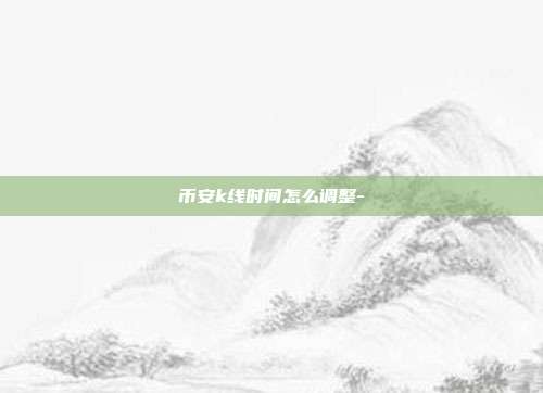 币安k线时间怎么调整-