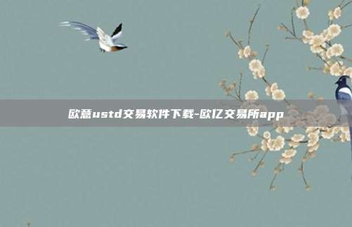 欧意ustd交易软件下载-欧亿交易所app