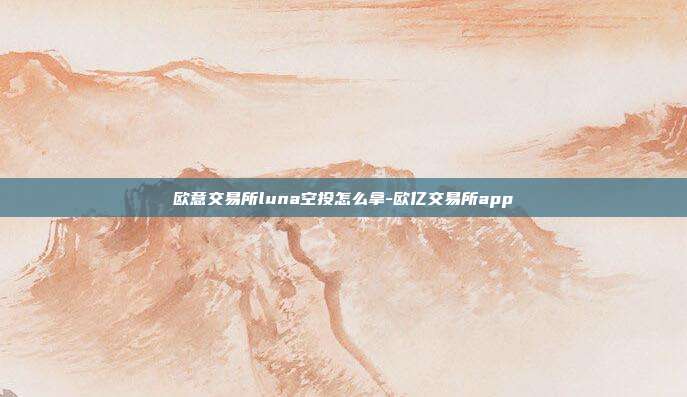 欧意交易所luna空投怎么拿-欧亿交易所app