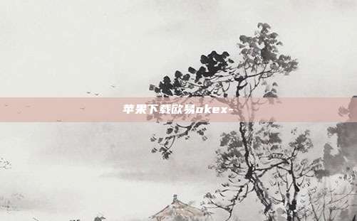 苹果下载欧易okex-