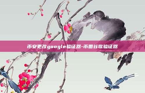 币安更改google验证器-币圈谷歌验证器