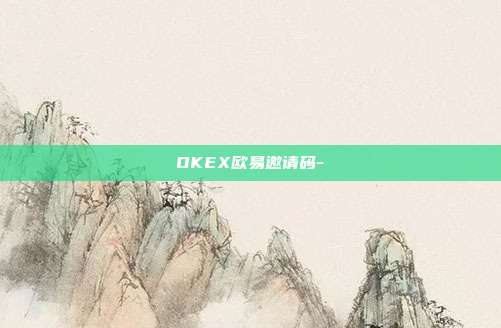 OKEX欧易邀请码-