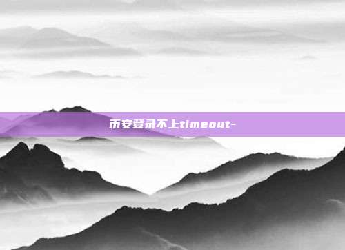 币安登录不上timeout-