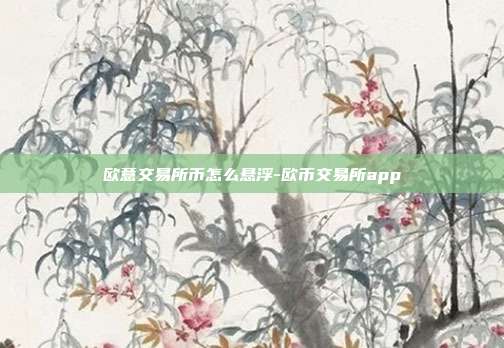 欧意交易所币怎么悬浮-欧币交易所app